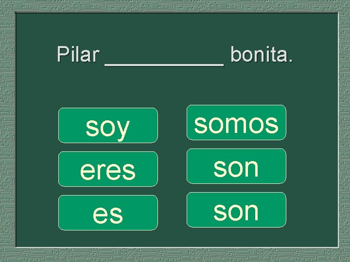 Pilar _____ bonita. soy eres es somos son 