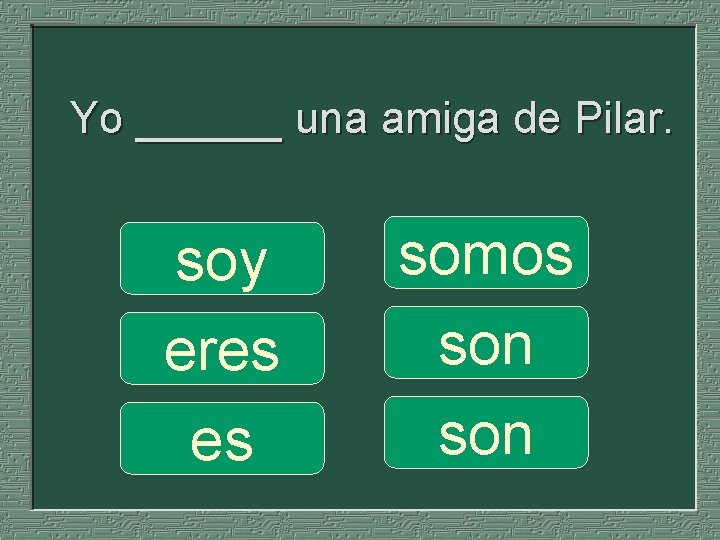 Yo ______ una amiga de Pilar. soy eres es somos son 