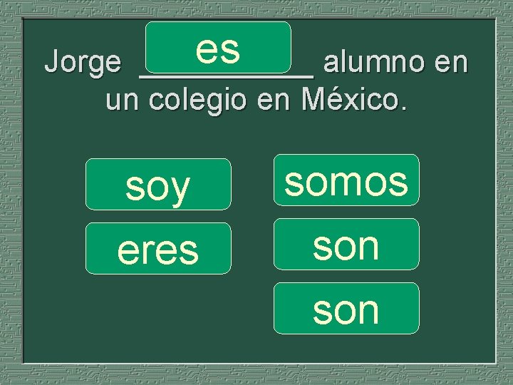 es Jorge _____ alumno en un colegio en México. soy eres somos son 