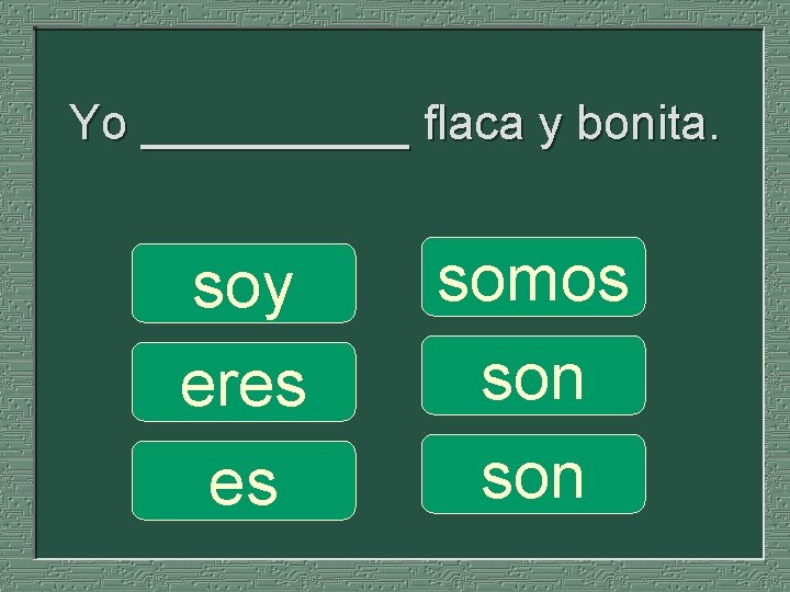 Yo _____ flaca y bonita. soy eres es somos son 