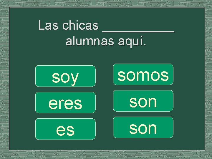 Las chicas _____ alumnas aquí. soy eres es somos son 