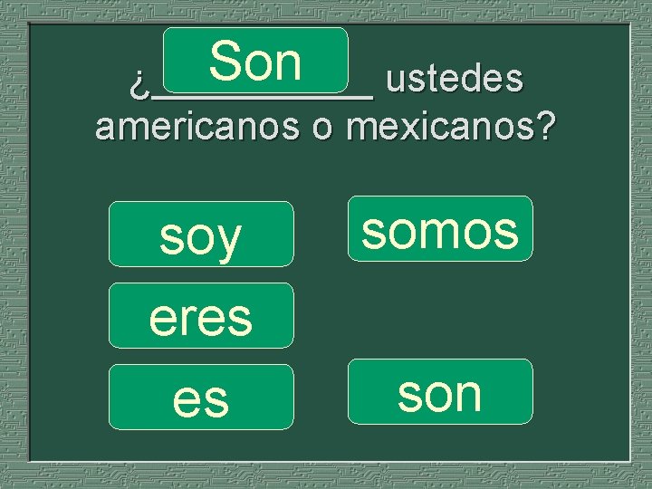Son ustedes ¿_____ americanos o mexicanos? soy eres es somos son 