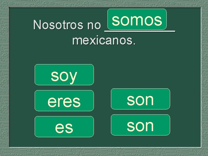 somos Nosotros no _____ mexicanos. soy eres es son 