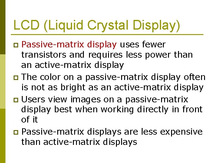 LCD (Liquid Crystal Display) Passive-matrix display uses fewer transistors and requires less power than