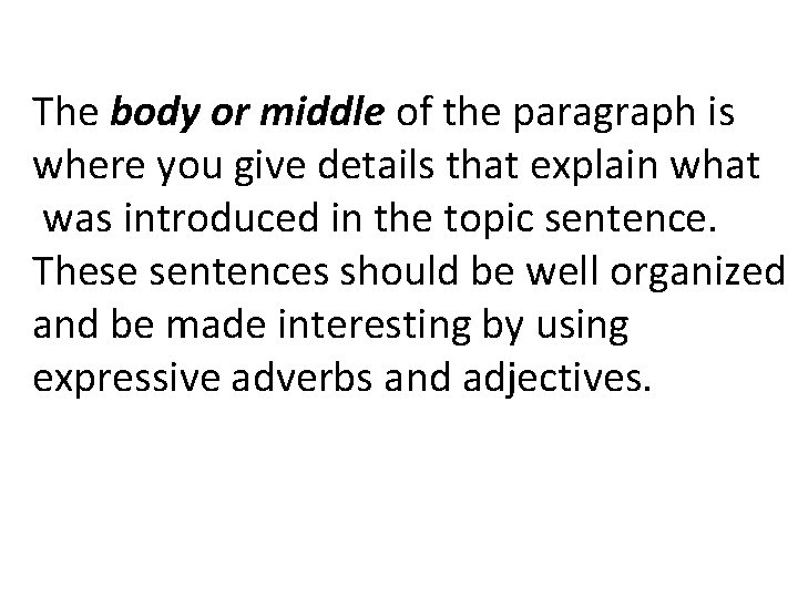 The body or middle of the paragraph is where you give details that explain
