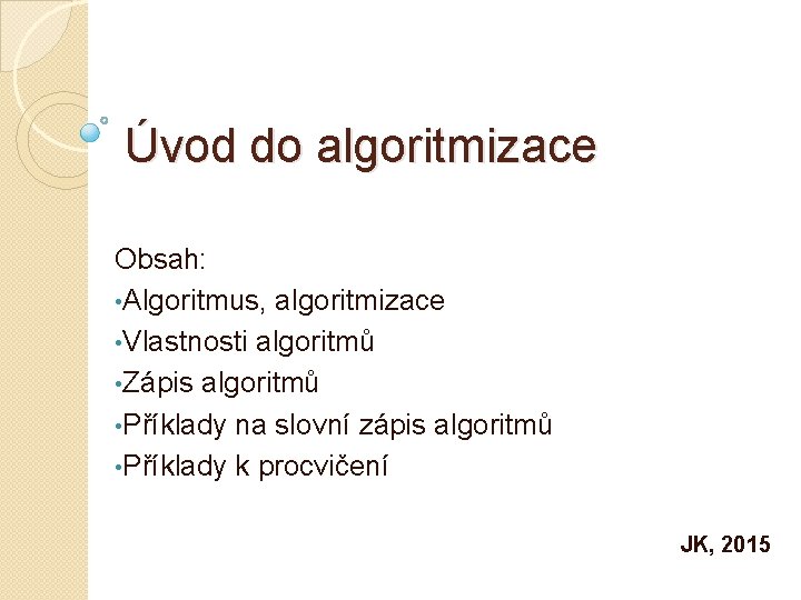 Úvod do algoritmizace Obsah: • Algoritmus, algoritmizace • Vlastnosti algoritmů • Zápis algoritmů •