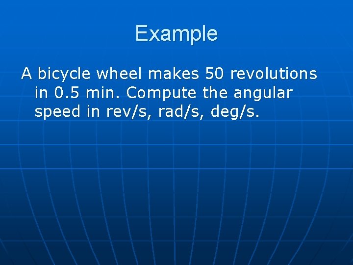 Example A bicycle wheel makes 50 revolutions in 0. 5 min. Compute the angular