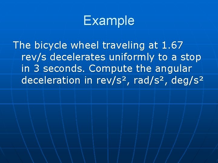 Example The bicycle wheel traveling at 1. 67 rev/s decelerates uniformly to a stop