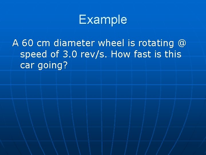 Example A 60 cm diameter wheel is rotating @ speed of 3. 0 rev/s.
