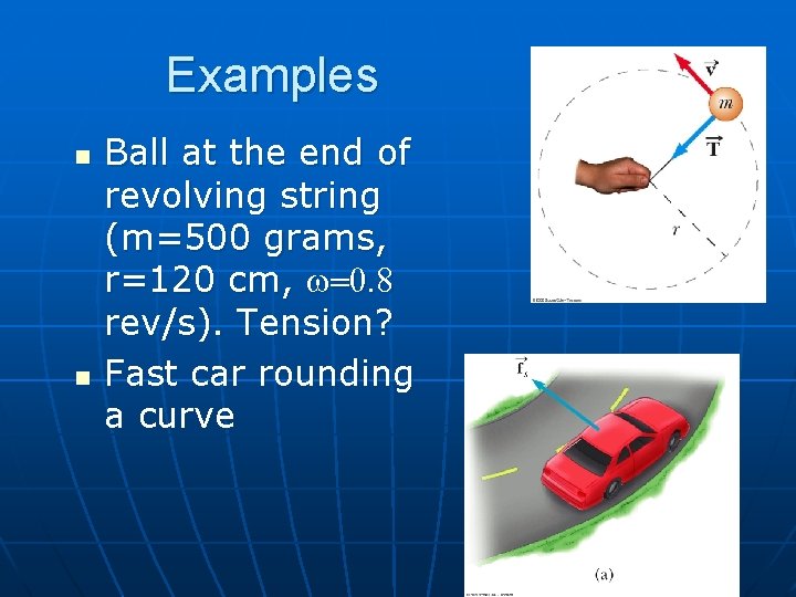 Examples n n Ball at the end of revolving string (m=500 grams, r=120 cm,