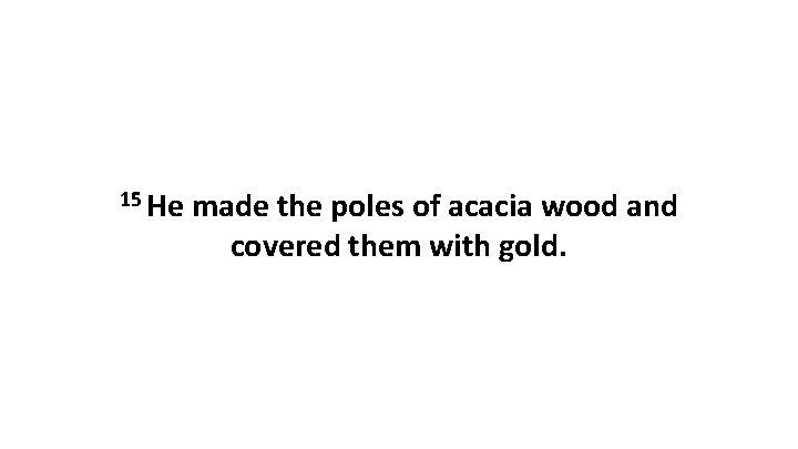 15 He made the poles of acacia wood and covered them with gold. 