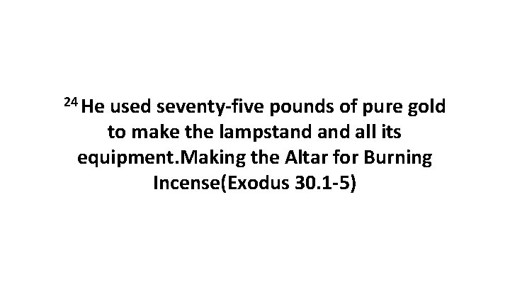 24 He used seventy-five pounds of pure gold to make the lampstand all its