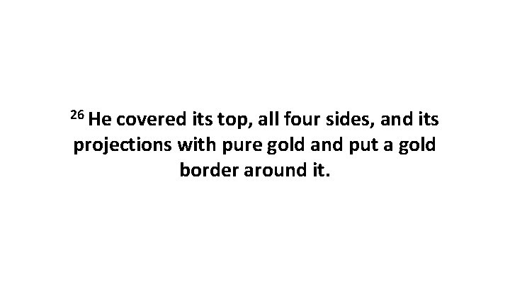 26 He covered its top, all four sides, and its projections with pure gold