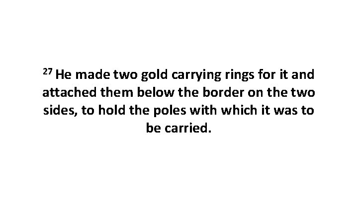 27 He made two gold carrying rings for it and attached them below the