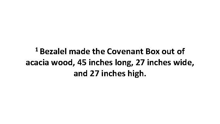 1 Bezalel made the Covenant Box out of acacia wood, 45 inches long, 27