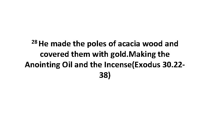 28 He made the poles of acacia wood and covered them with gold. Making