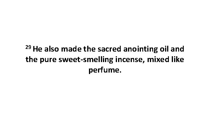 29 He also made the sacred anointing oil and the pure sweet-smelling incense, mixed