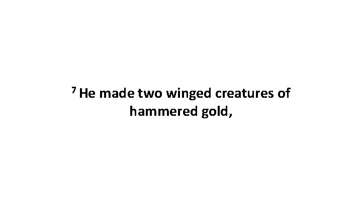 7 He made two winged creatures of hammered gold, 