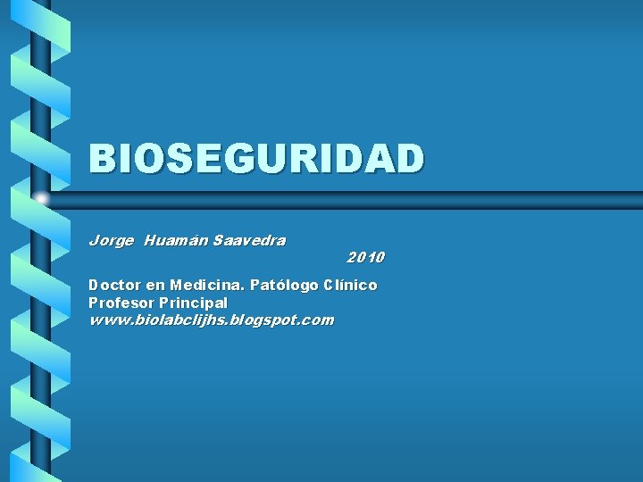 BIOSEGURIDAD Jorge Huamán Saavedra 2010 Doctor en Medicina. Patólogo Clínico Profesor Principal www. biolabclijhs.