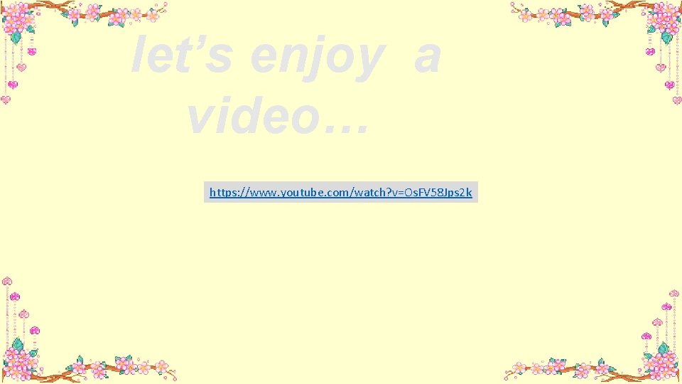 let’s enjoy a video… https: //www. youtube. com/watch? v=Os. FV 58 Jps 2 k