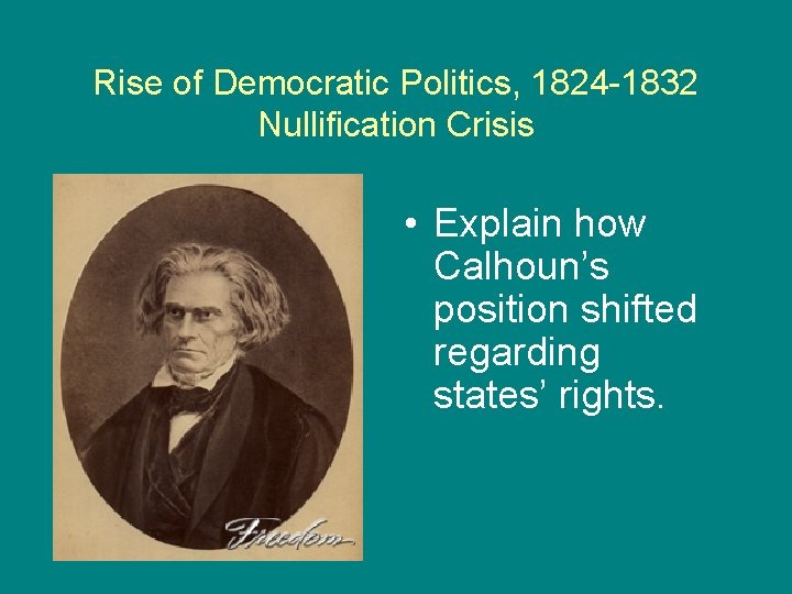 Rise of Democratic Politics, 1824 -1832 Nullification Crisis • Explain how Calhoun’s position shifted