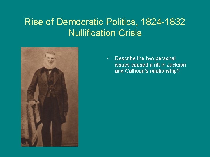 Rise of Democratic Politics, 1824 -1832 Nullification Crisis • Describe the two personal issues