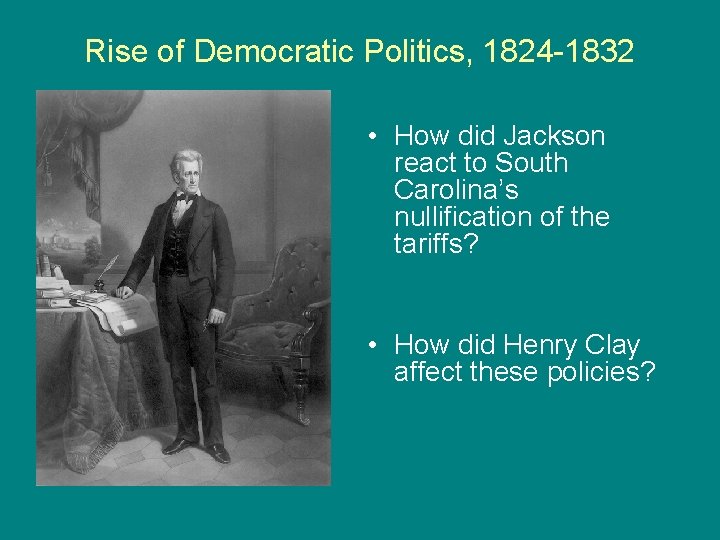 Rise of Democratic Politics, 1824 -1832 • How did Jackson react to South Carolina’s