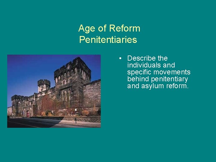 Age of Reform Penitentiaries • Describe the individuals and specific movements behind penitentiary and