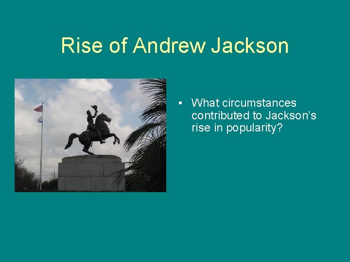 Rise of Andrew Jackson • What circumstances contributed to Jackson’s rise in popularity? 