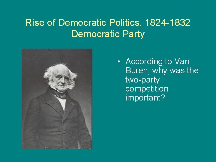 Rise of Democratic Politics, 1824 -1832 Democratic Party • According to Van Buren, why