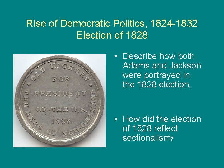 Rise of Democratic Politics, 1824 -1832 Election of 1828 • Describe how both Adams