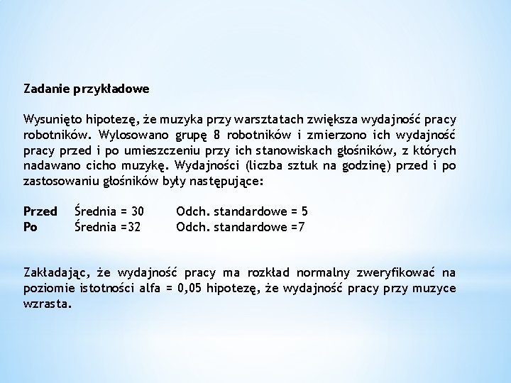 Zadanie przykładowe Wysunięto hipotezę, że muzyka przy warsztatach zwiększa wydajność pracy robotników. Wylosowano grupę