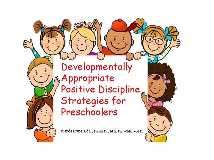 Developmentally Appropriate Positive Discipline Strategies for Preschoolers Wanda Bruce, Ed. S. , Special Ed.