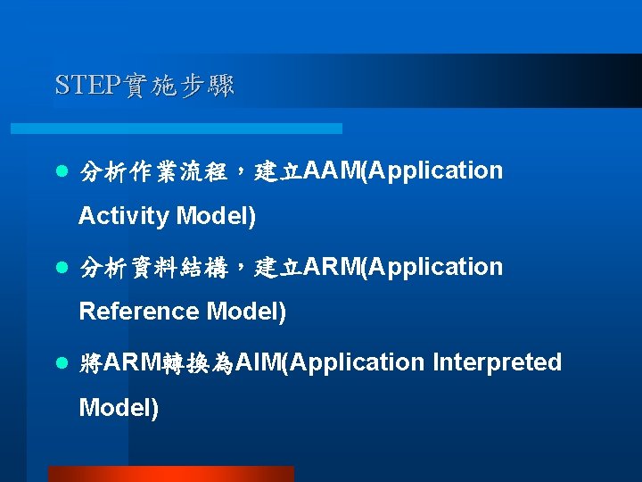 STEP實施步驟 l 分析作業流程，建立AAM(Application Activity Model) l 分析資料結構，建立ARM(Application Reference Model) l 將ARM轉換為AIM(Application Interpreted Model) 