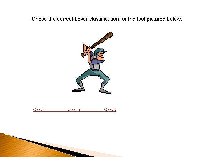 Chose the correct Lever classification for the tool pictured below. Class 1 Class 2 Chose the correct Lever classification for the tool pictured below. Class 1 Class 2