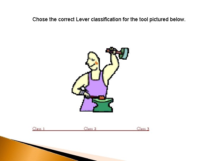 Chose the correct Lever classification for the tool pictured below. Class 1 Class 2 Chose the correct Lever classification for the tool pictured below. Class 1 Class 2