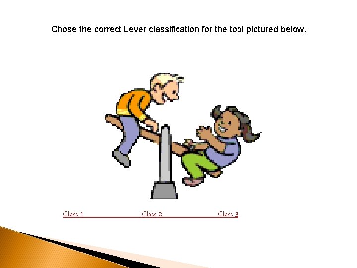 Chose the correct Lever classification for the tool pictured below. Class 1 Class 2 Chose the correct Lever classification for the tool pictured below. Class 1 Class 2