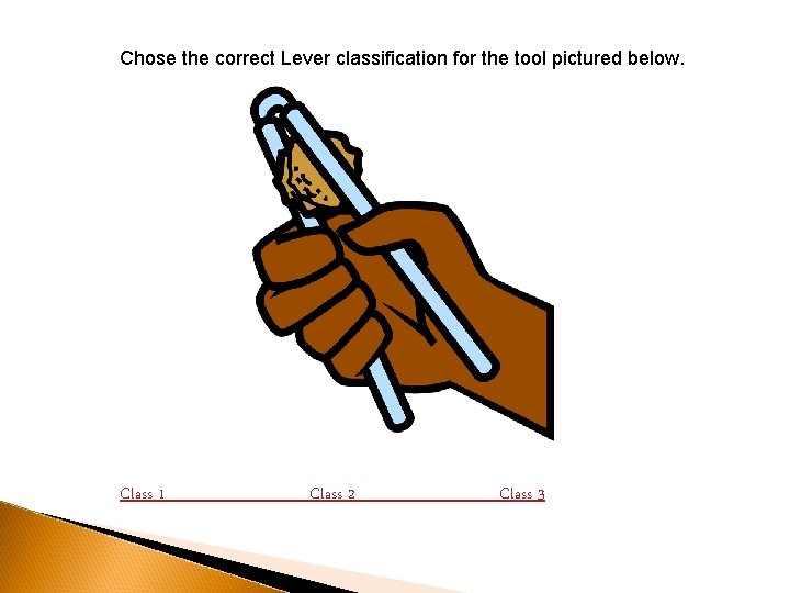 Chose the correct Lever classification for the tool pictured below. Class 1 Class 2 Chose the correct Lever classification for the tool pictured below. Class 1 Class 2