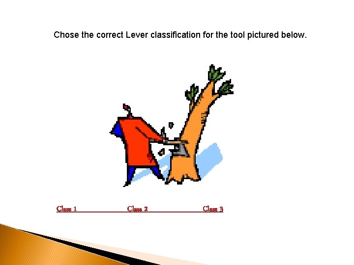 Chose the correct Lever classification for the tool pictured below. Class 1 Class 2 Chose the correct Lever classification for the tool pictured below. Class 1 Class 2
