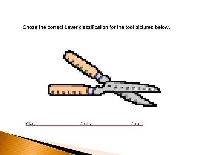 Chose the correct Lever classification for the tool pictured below. Class 1 Class 2 Chose the correct Lever classification for the tool pictured below. Class 1 Class 2