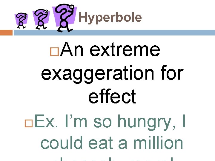 Hyperbole An extreme exaggeration for effect Ex. I’m so hungry, I could eat a