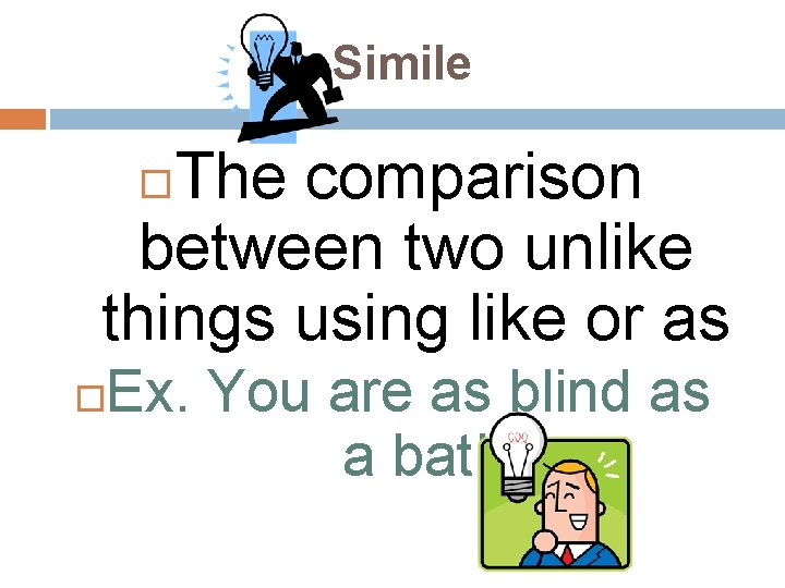 Simile The comparison between two unlike things using like or as Ex. You are