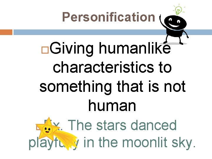 Personification Giving humanlike characteristics to something that is not human Ex. The stars danced