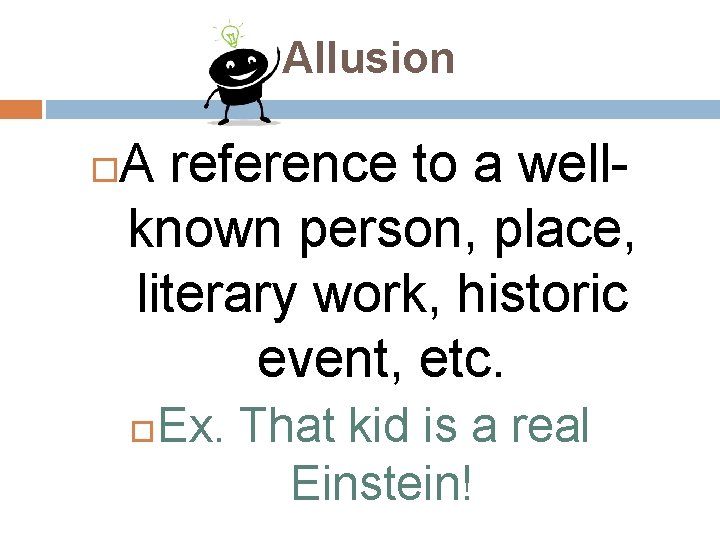 Allusion A reference to a wellknown person, place, literary work, historic event, etc. Ex.