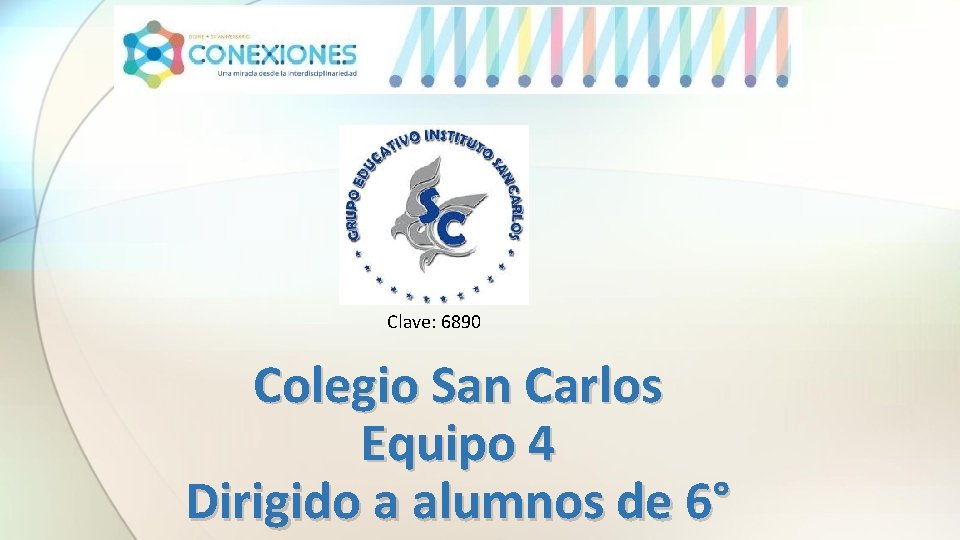 Clave: 6890 Colegio San Carlos Equipo 4 Dirigido a alumnos de 6° 