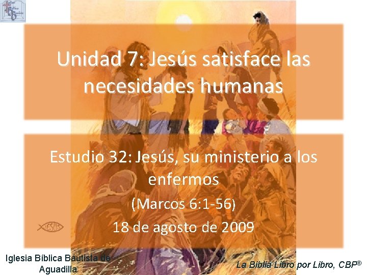 Unidad 7: Jesús satisface las necesidades humanas Estudio 32: Jesús, su ministerio a los