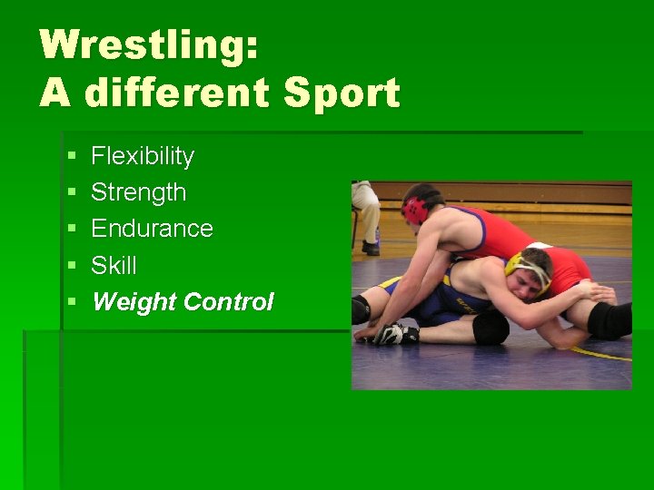 Wrestling: A different Sport § § § Flexibility Strength Endurance Skill Weight Control 