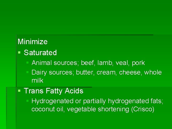 Minimize § Saturated § Animal sources; beef, lamb, veal, pork § Dairy sources; butter,