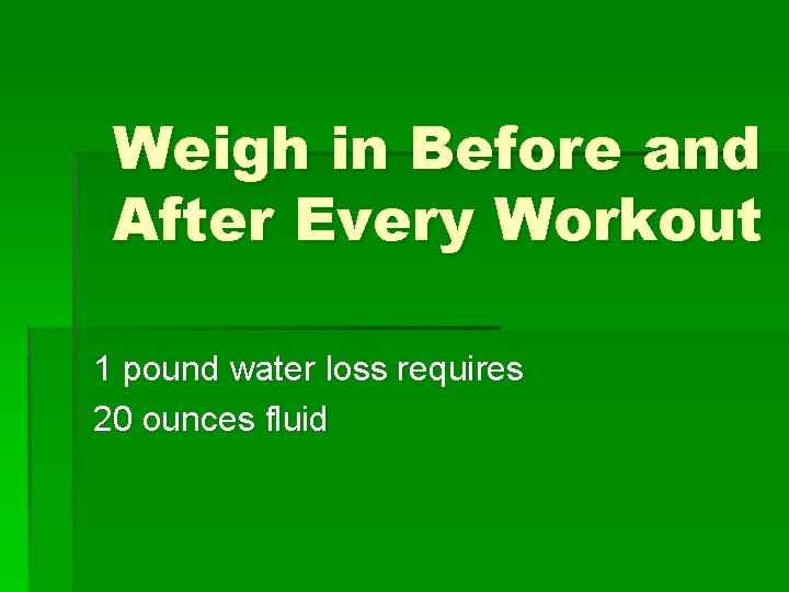 Weigh in Before and After Every Workout 1 pound water loss requires 20 ounces