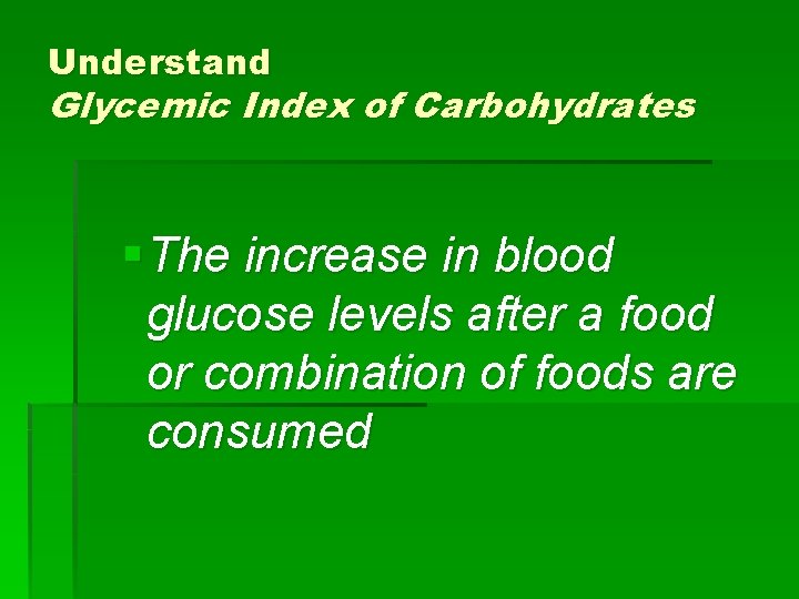 Understand Glycemic Index of Carbohydrates § The increase in blood glucose levels after a